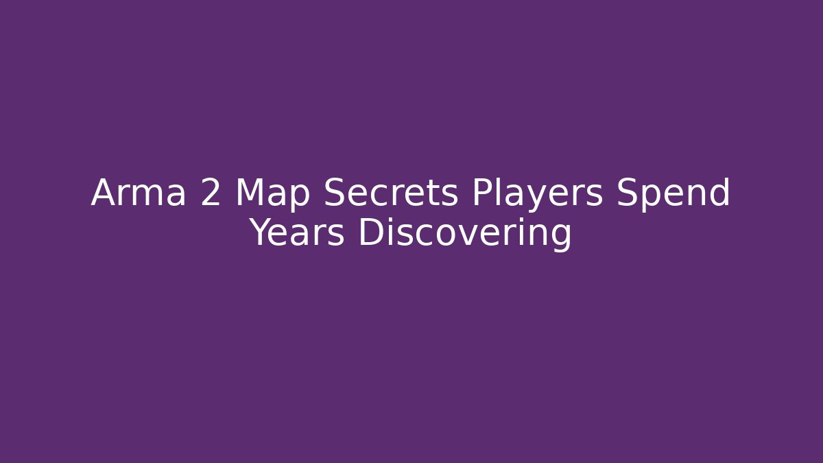 Arma 2 Map Secrets Players Spend Years Discovering