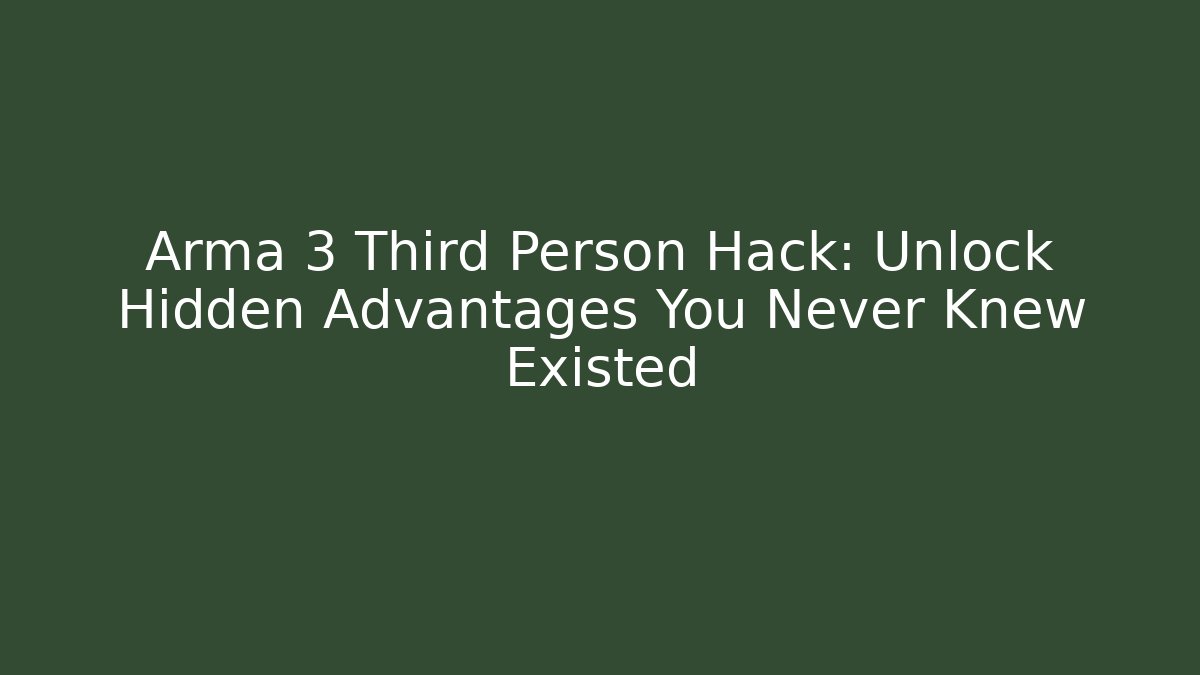 Arma 3 Third Person Hack: Unlock Hidden Advantages You Never Knew Existed