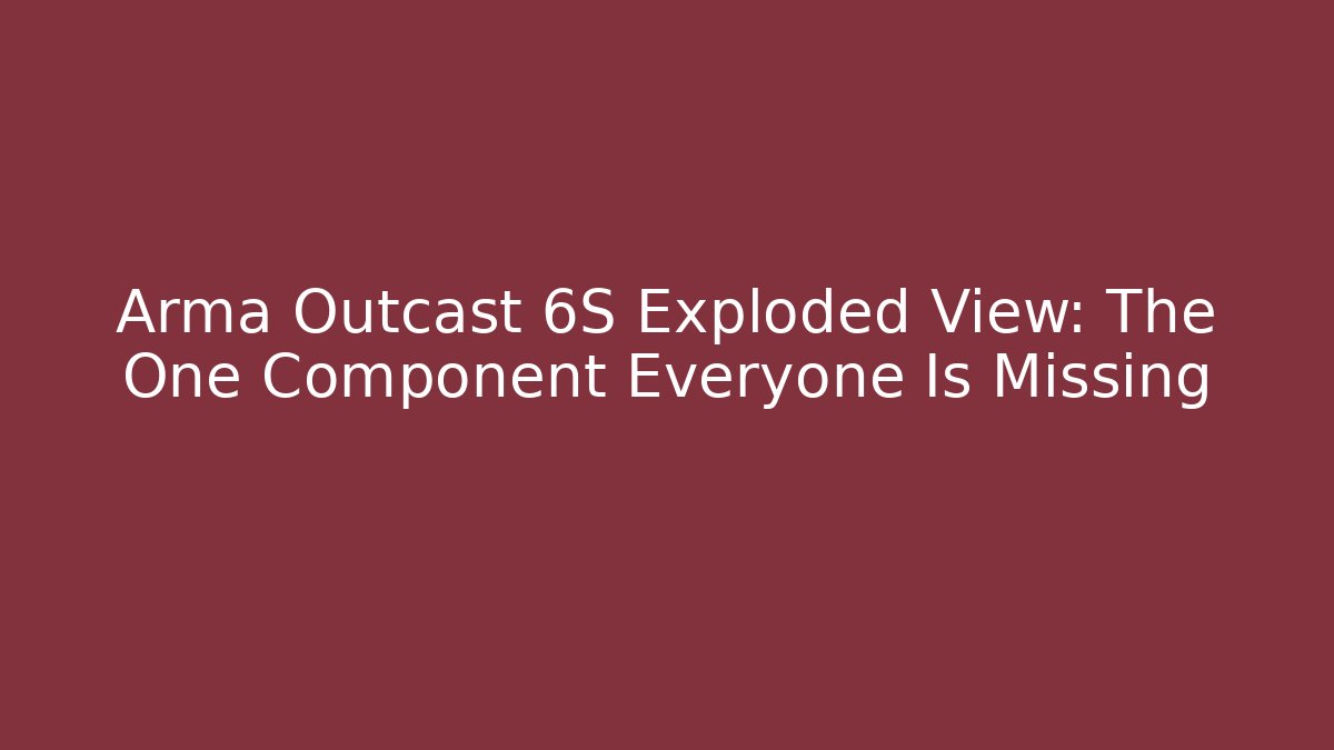 Arma Outcast 6S Exploded View: The One Component Everyone Is Missing
