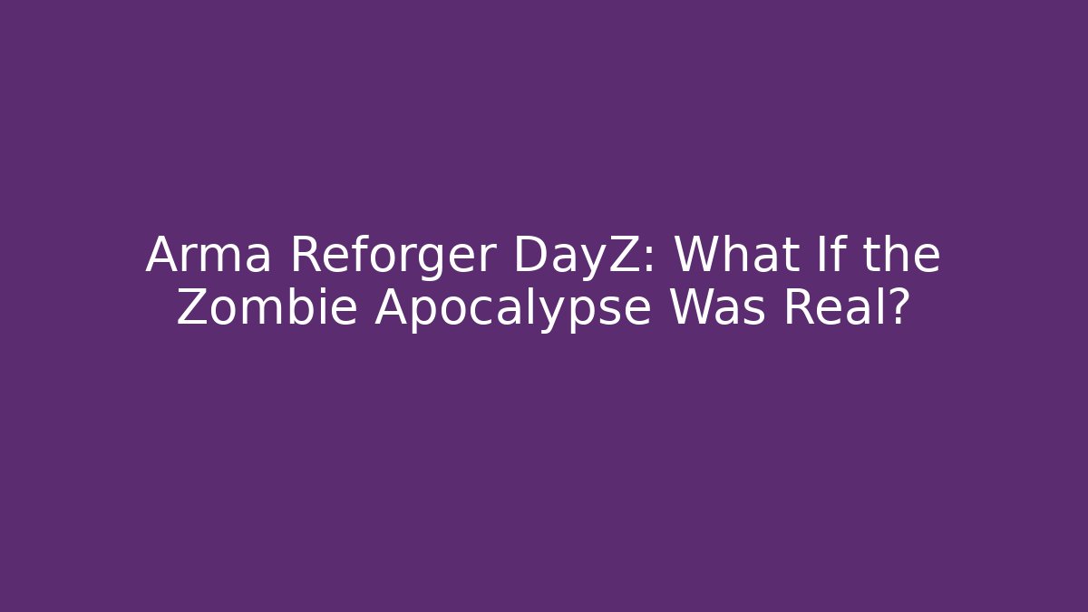 Arma Reforger DayZ: What If the Zombie Apocalypse Was Real?