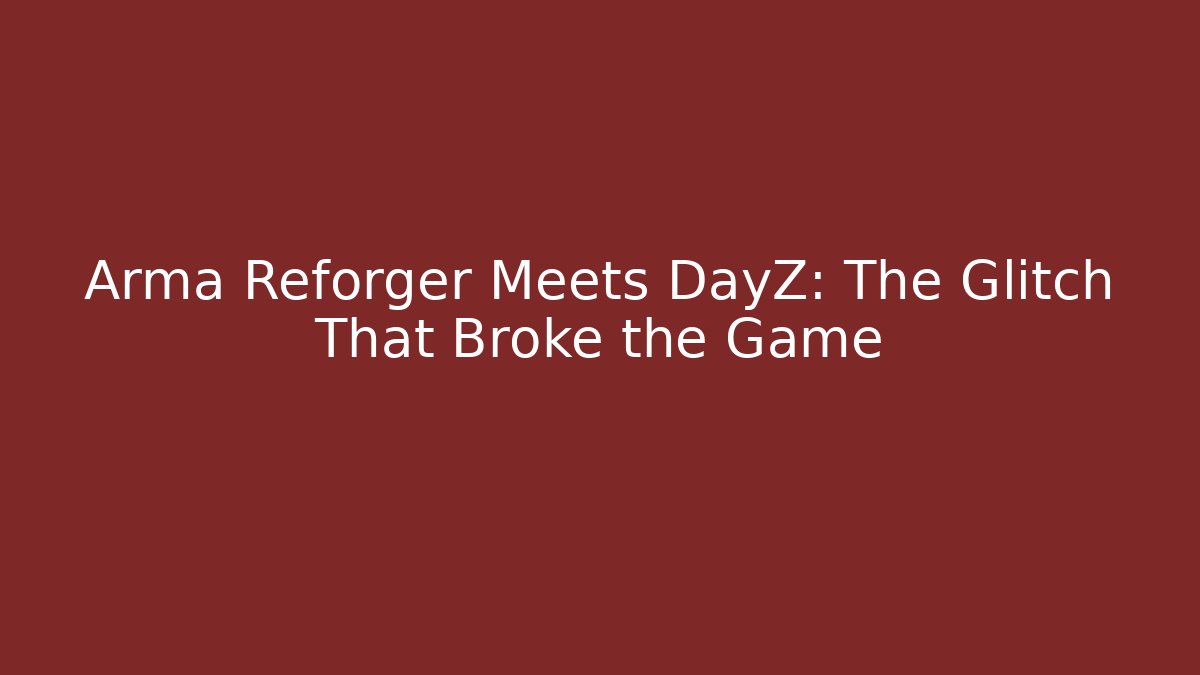 Arma Reforger Meets DayZ: The Glitch That Broke the Game