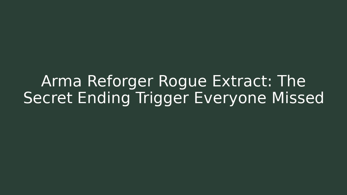 Arma Reforger Rogue Extract: The Secret Ending Trigger Everyone Missed