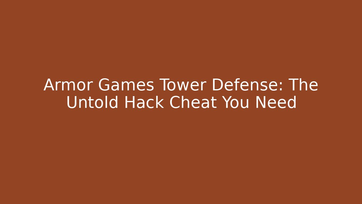 Armor Games Tower Defense: The Untold Hack Cheat You Need