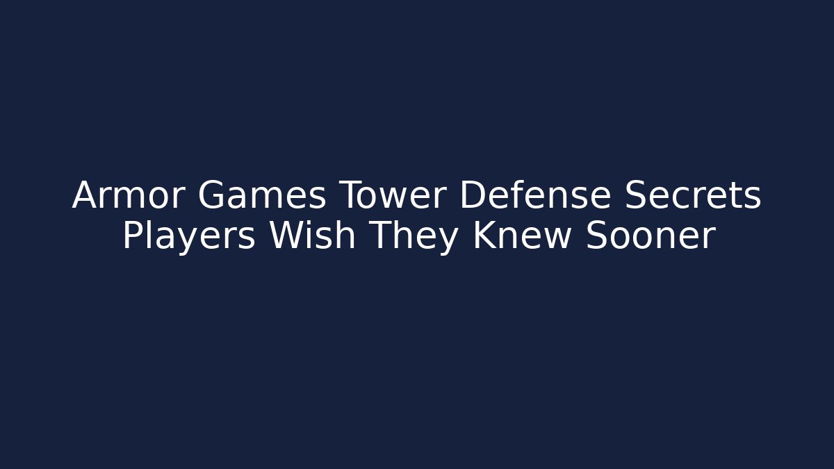 Armor Games Tower Defense Secrets Players Wish They Knew Sooner