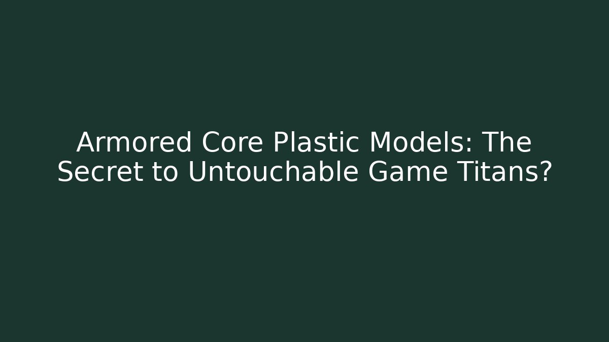 Armored Core Plastic Models: The Secret to Untouchable Game Titans?