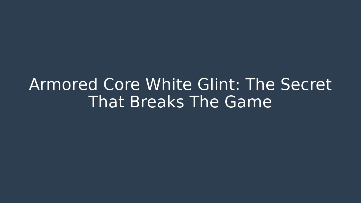 Armored Core White Glint: The Secret That Breaks The Game