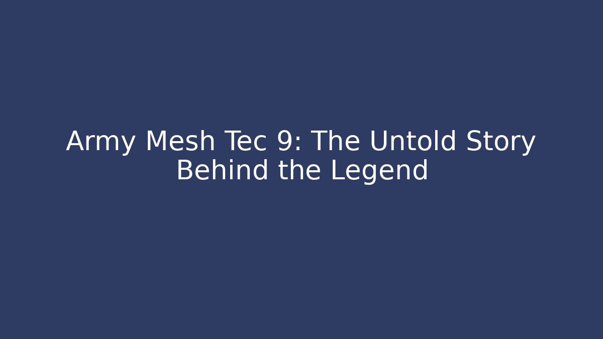 Army Mesh Tec 9: The Untold Story Behind the Legend