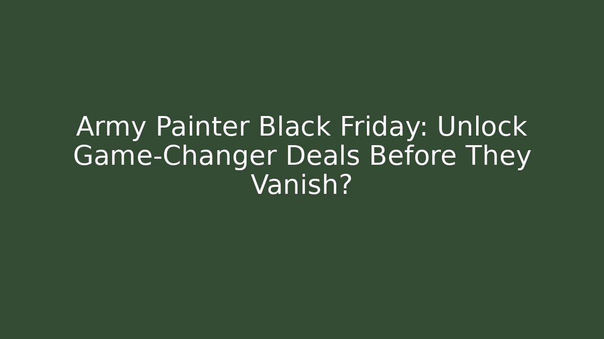 Army Painter Black Friday: Unlock Game-Changer Deals Before They Vanish?