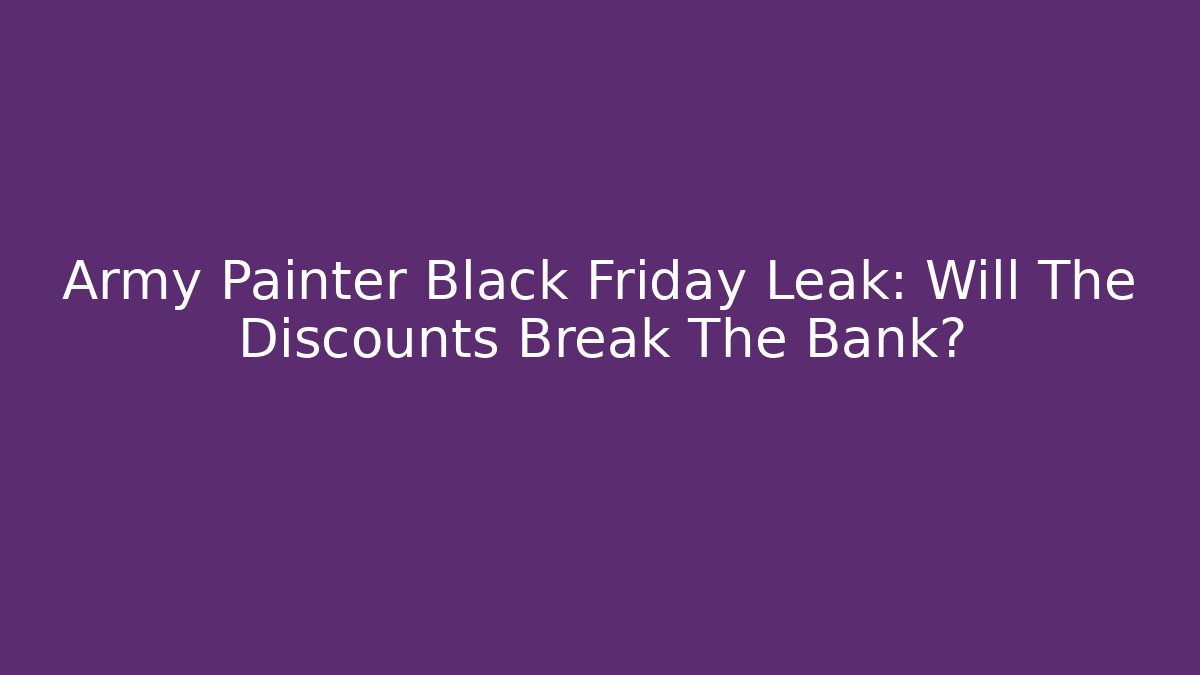 Army Painter Black Friday Leak: Will The Discounts Break The Bank?