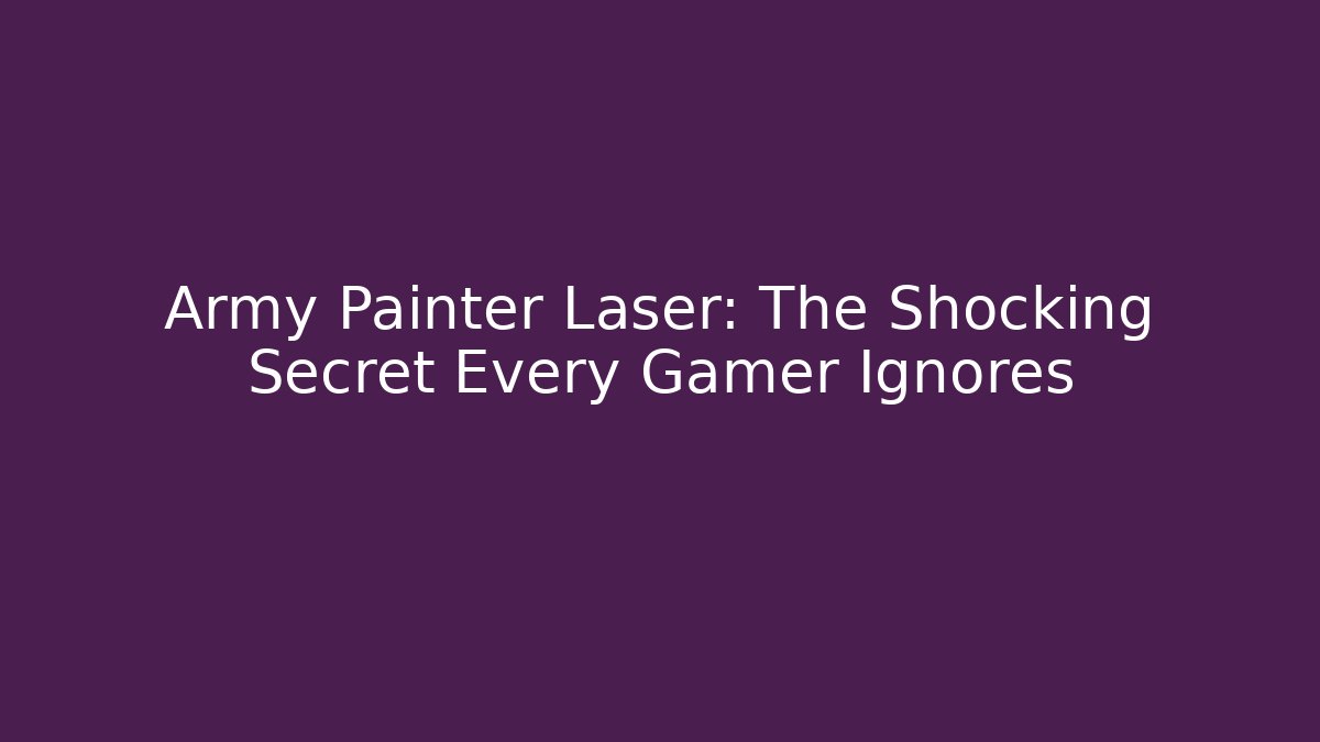 Army Painter Laser: The Shocking Secret Every Gamer Ignores