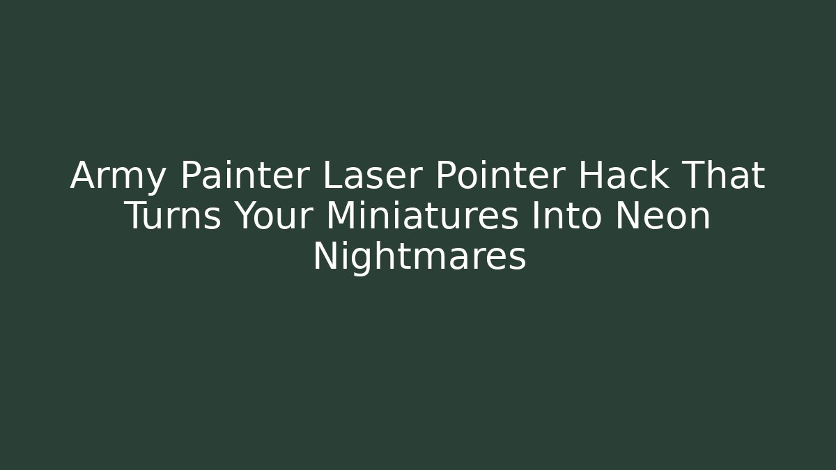 Army Painter Laser Pointer Hack That Turns Your Miniatures Into Neon Nightmares