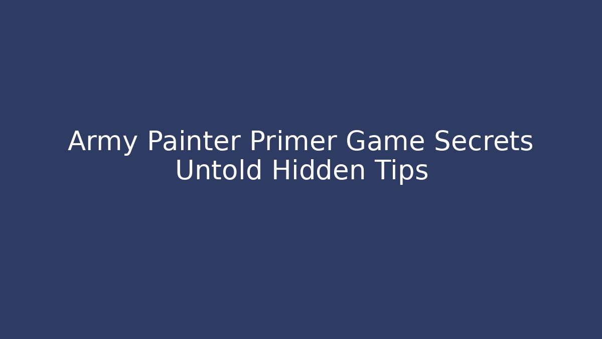 Army Painter Primer Game Secrets Untold Hidden Tips - Create More Assets