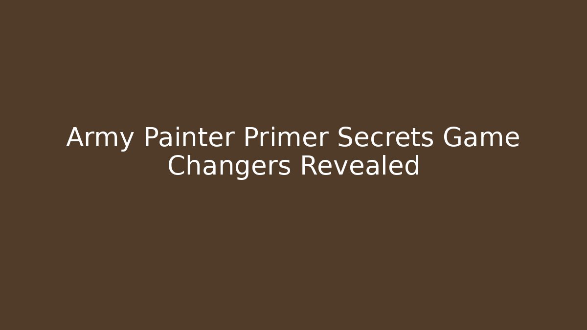Army Painter Primer Secrets Game Changers Revealed