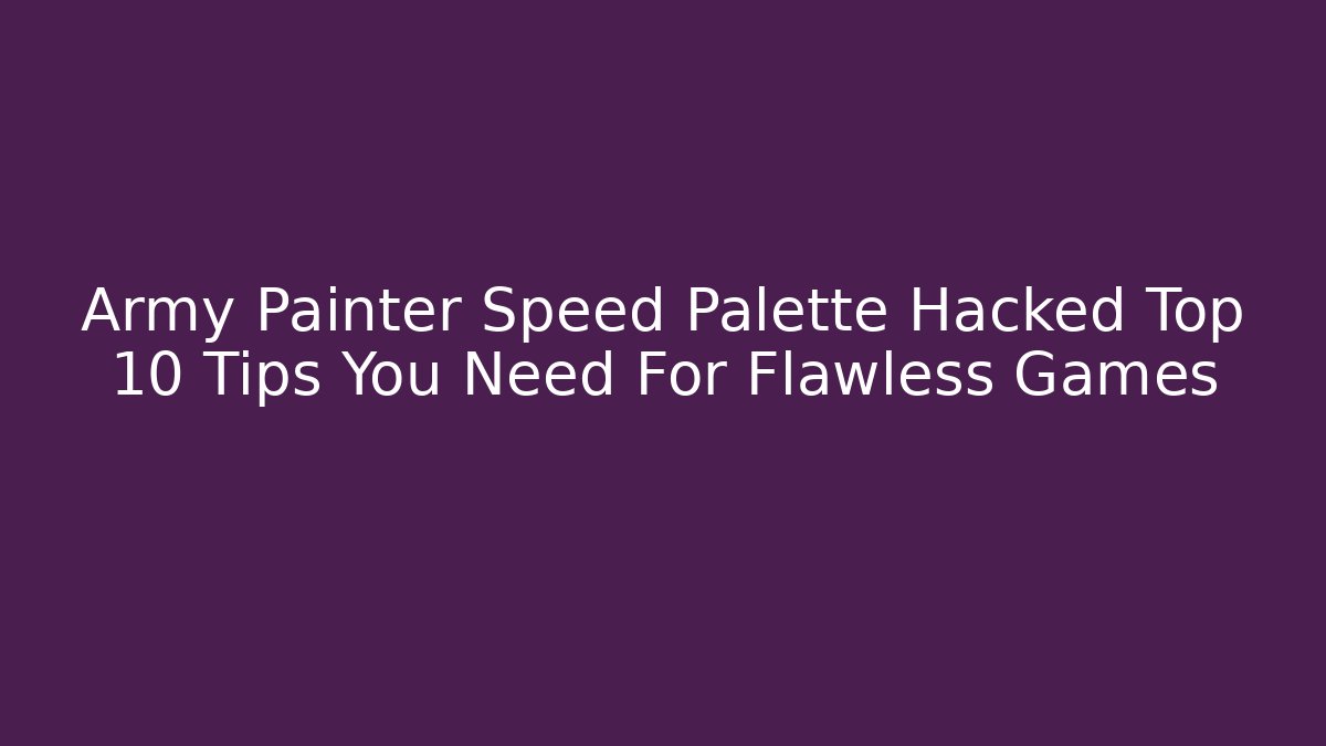 Army Painter Speed Palette Hacked Top 10 Tips You Need For Flawless Games