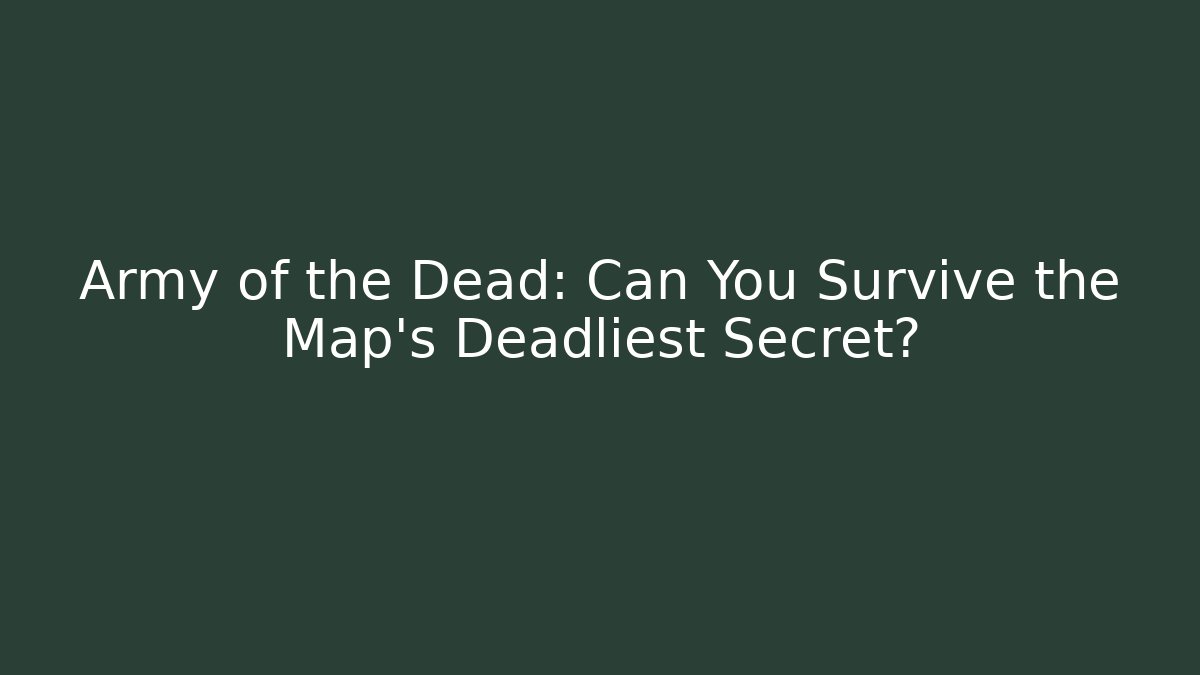 Army of the Dead: Can You Survive the Map's Deadliest Secret?
