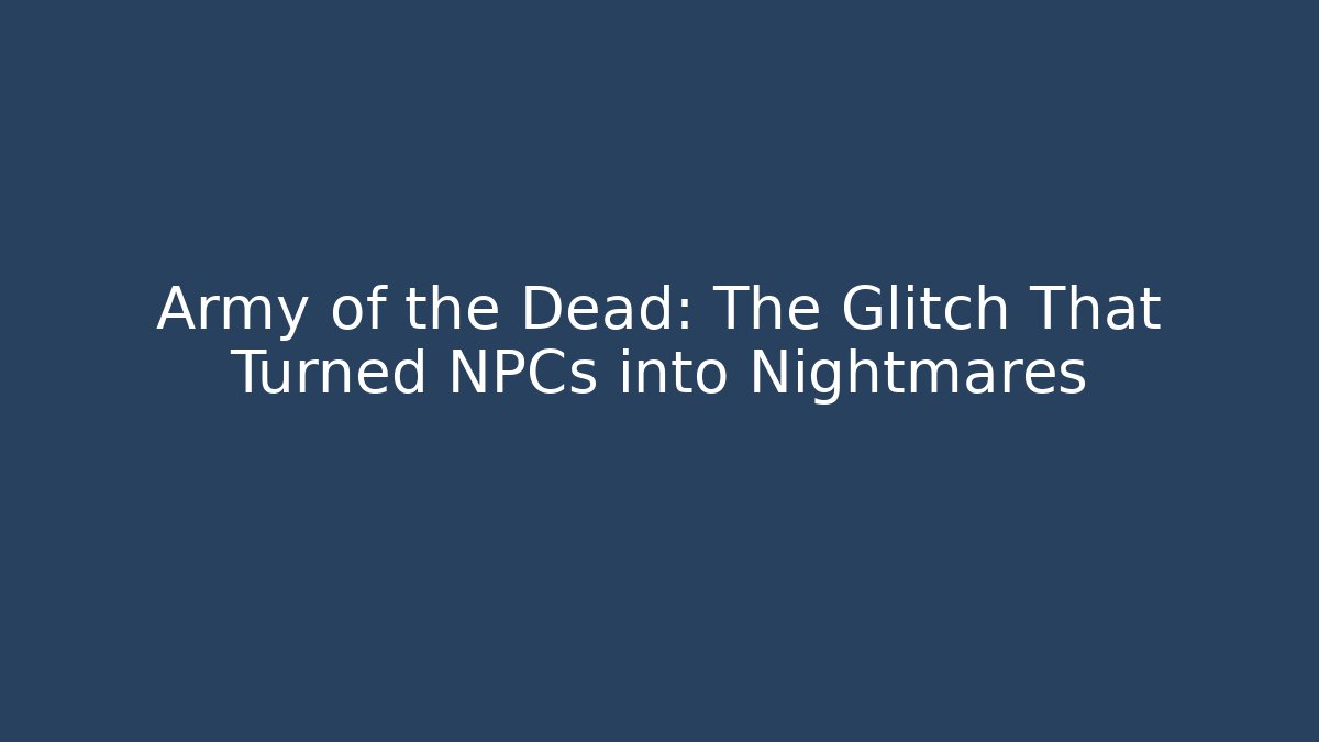 Army of the Dead: The Glitch That Turned NPCs into Nightmares