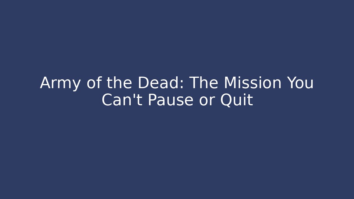 Army of the Dead: The Mission You Can't Pause or Quit