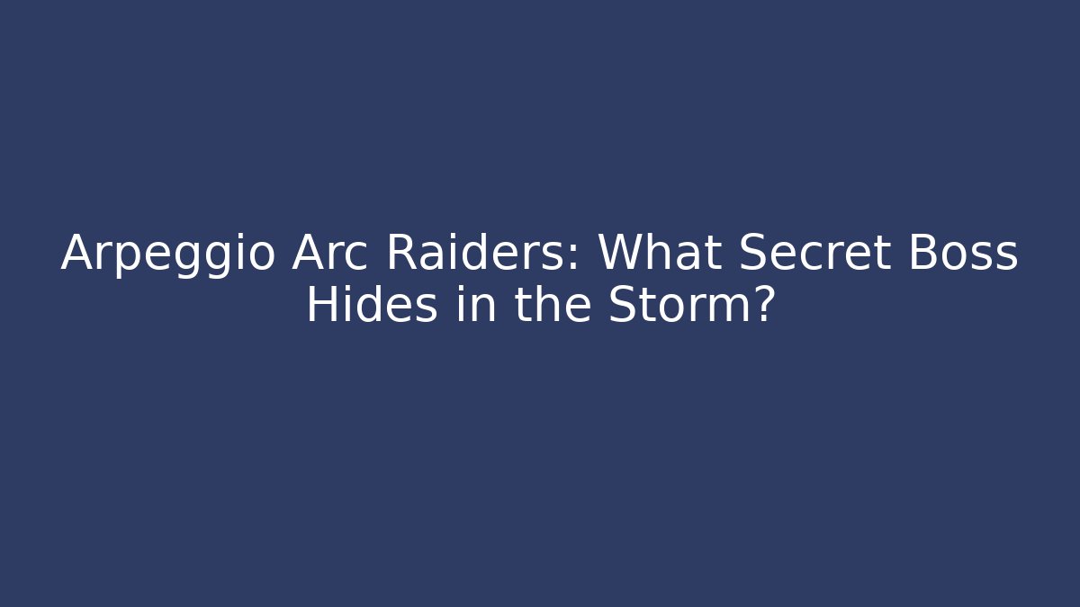 Arpeggio Arc Raiders: What Secret Boss Hides in the Storm?