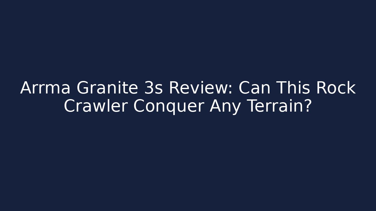 Arrma Granite 3s Review: Can This Rock Crawler Conquer Any Terrain?