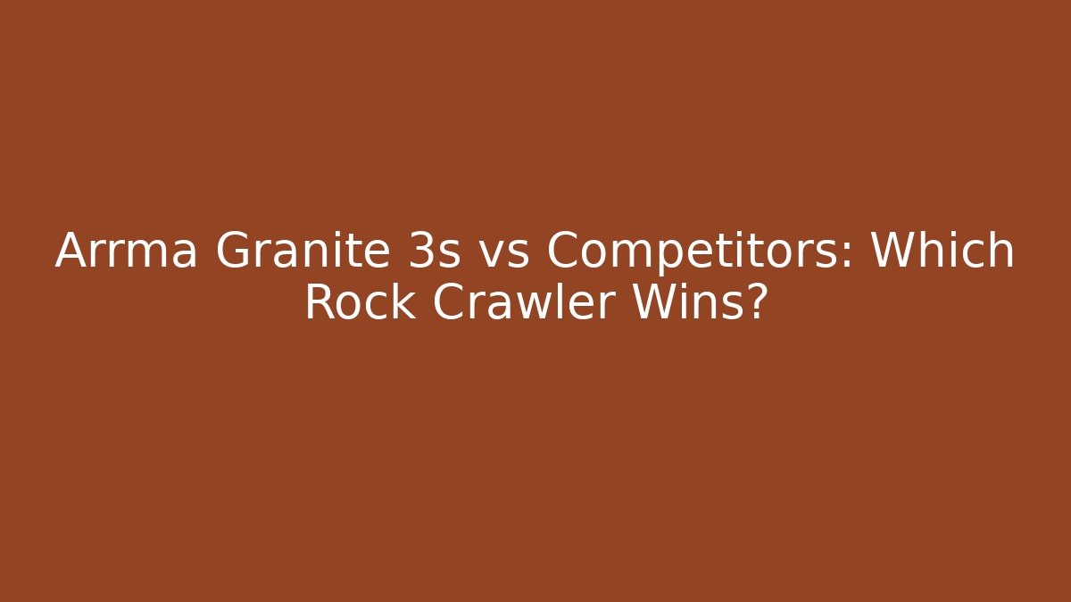 Arrma Granite 3s vs Competitors: Which Rock Crawler Wins?