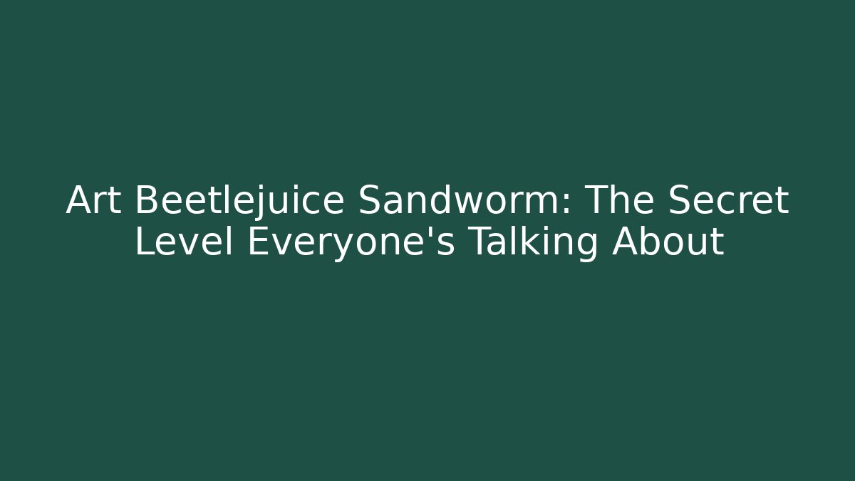Art Beetlejuice Sandworm: The Secret Level Everyone’s Talking About