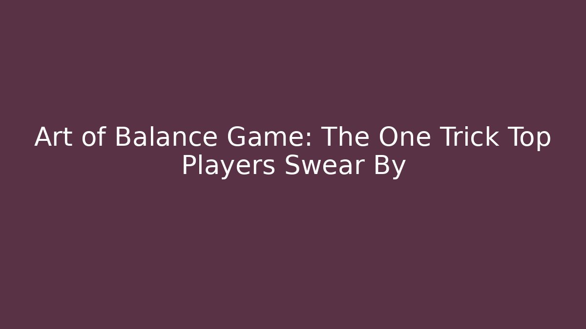 Art of Balance Game: The One Trick Top Players Swear By