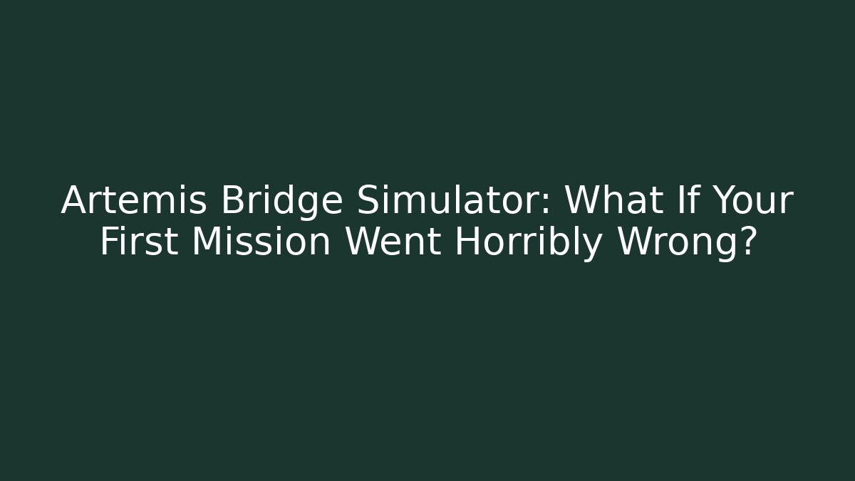 Artemis Bridge Simulator: What If Your First Mission Went Horribly Wrong?
