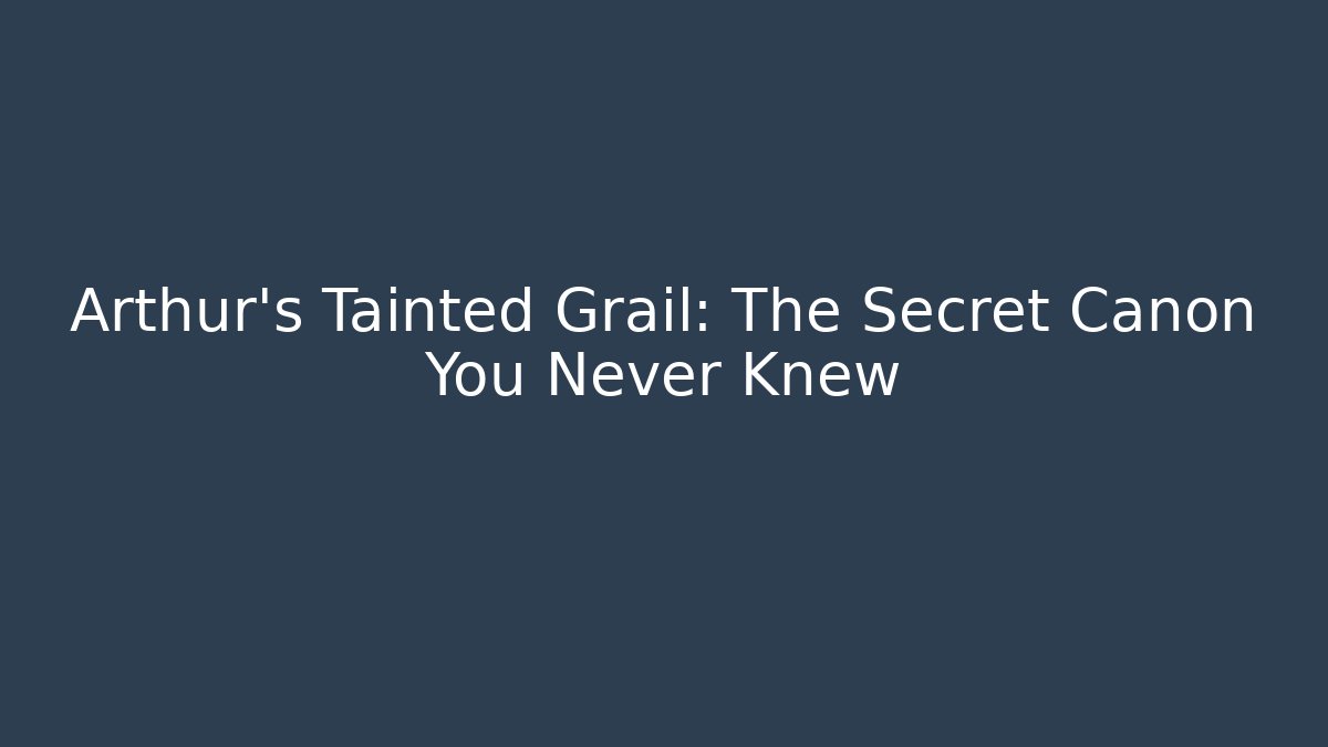 Arthur's Tainted Grail: The Secret Canon You Never Knew
