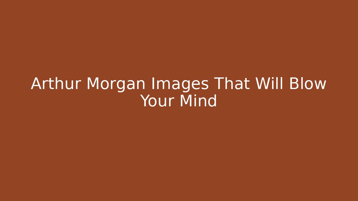 Arthur Morgan Images That Will Blow Your Mind