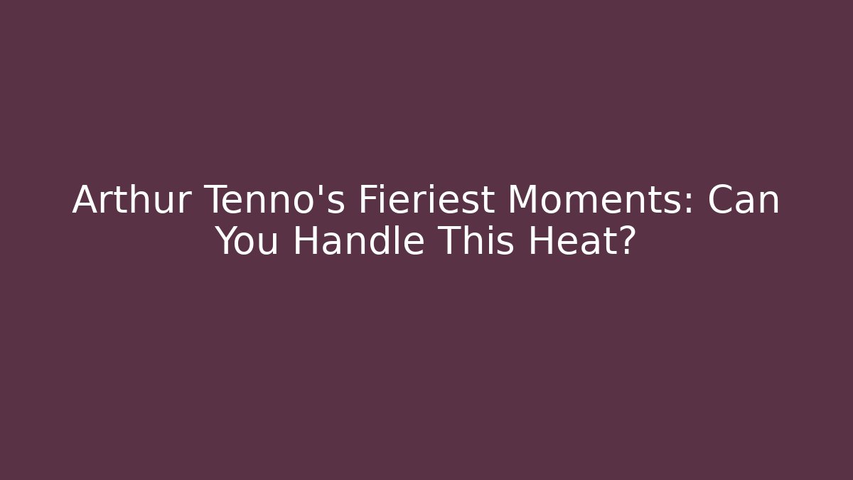 Arthur Tennō's Fieriest Moments: Can You Handle This Heat?