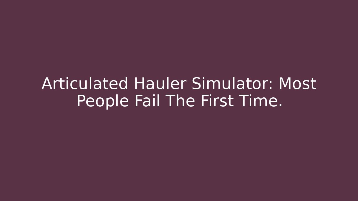 Articulated Hauler Simulator: Most People Fail The First Time.