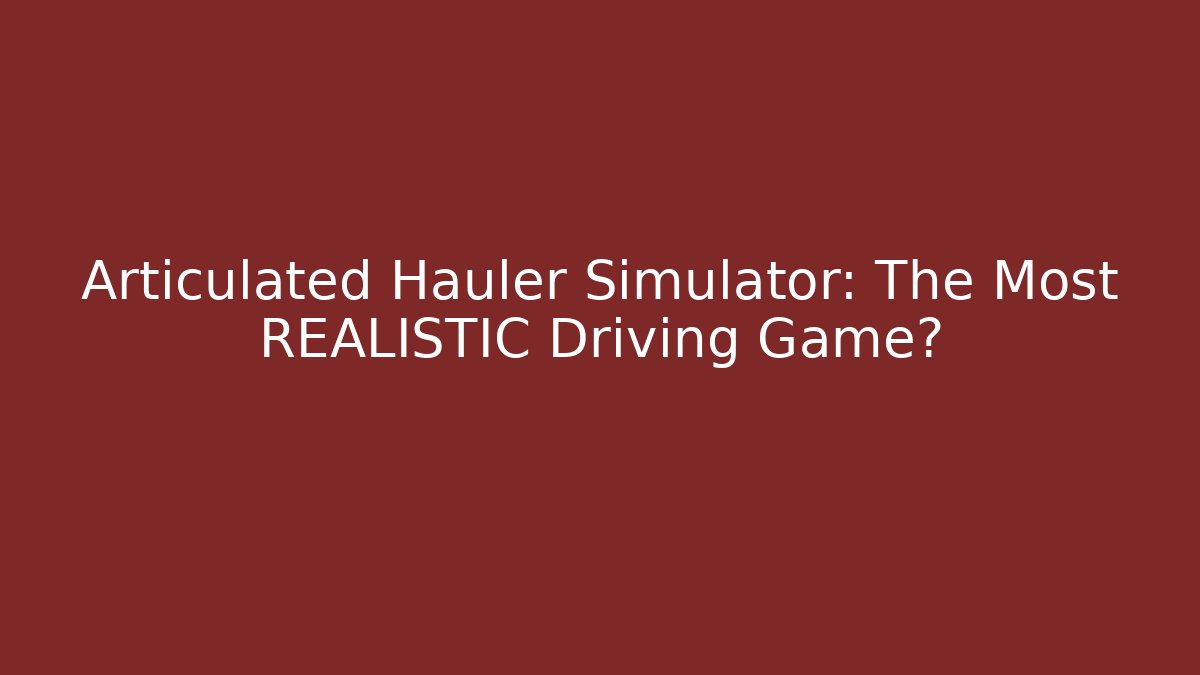 Articulated Hauler Simulator: The Most REALISTIC Driving Game?