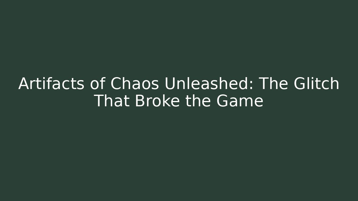Artifacts of Chaos Unleashed: The Glitch That Broke the Game