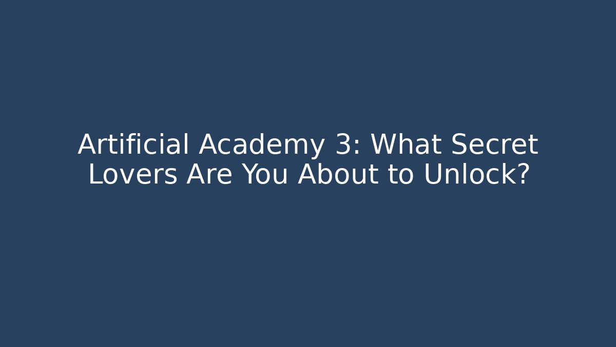 Artificial Academy 3: What Secret Lovers Are You About to Unlock?