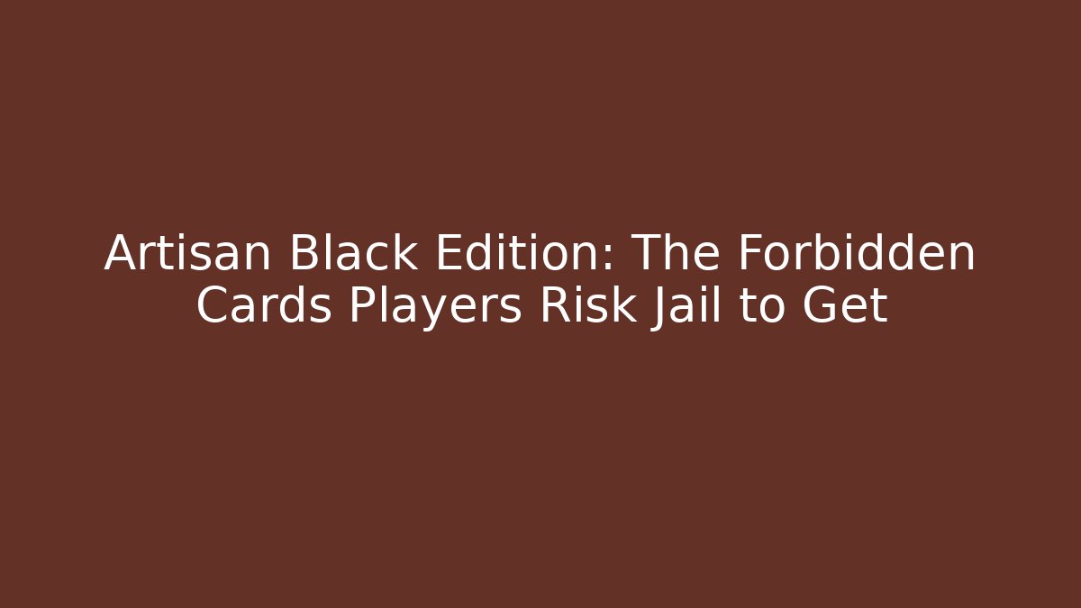 Artisan Black Edition: The Forbidden Cards Players Risk Jail to Get
