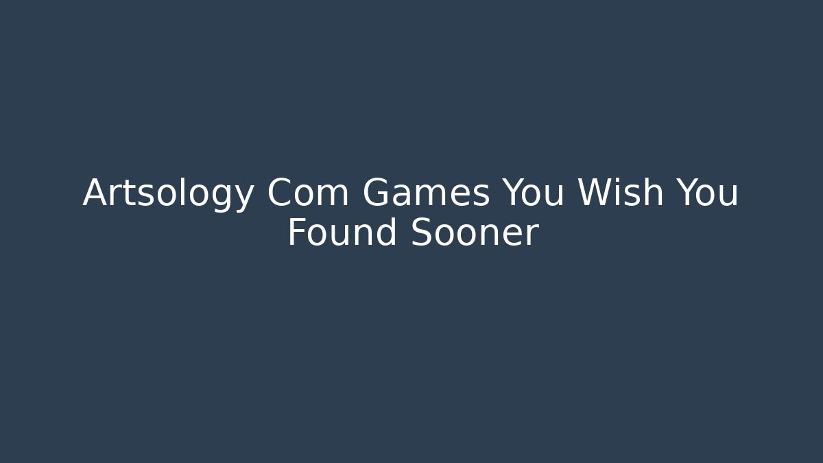 Artsology Com Games You Wish You Found Sooner