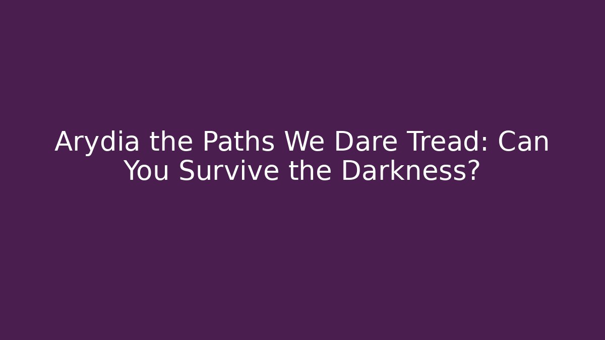 Arydia the Paths We Dare Tread: Can You Survive the Darkness?