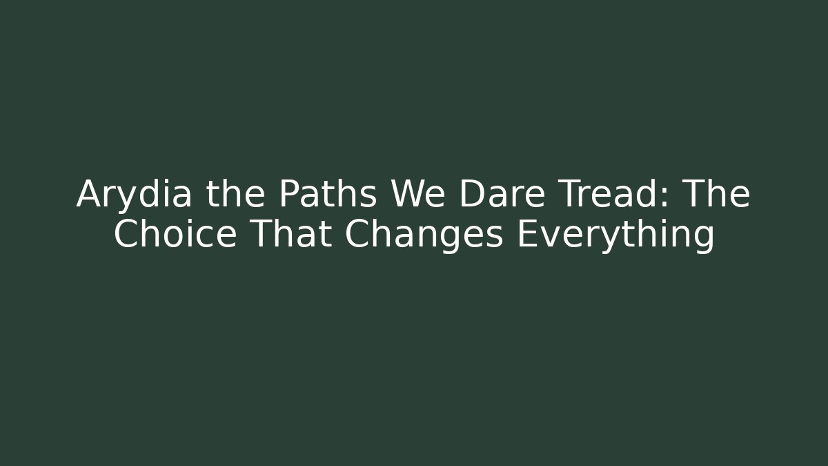 Arydia the Paths We Dare Tread: The Choice That Changes Everything - Create More Assets