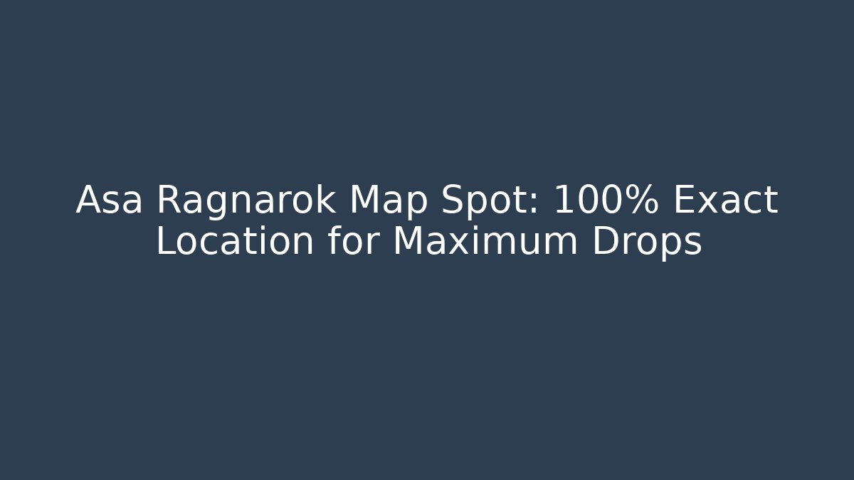 Asa Ragnarok Map Spot: 100% Exact Location for Maximum Drops