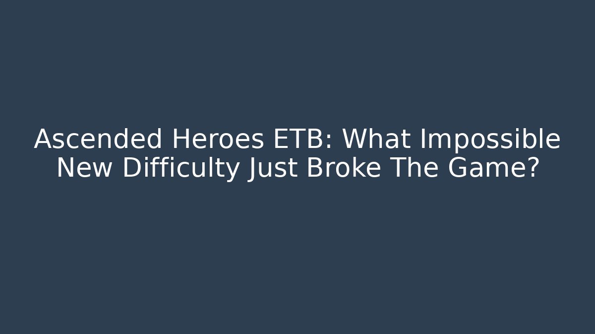 Ascended Heroes ETB: What Impossible New Difficulty Just Broke The Game?
