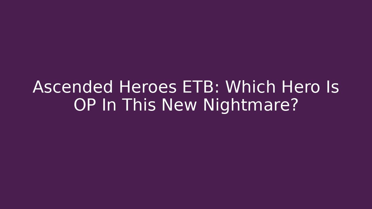 Ascended Heroes ETB: Which Hero Is OP In This New Nightmare?