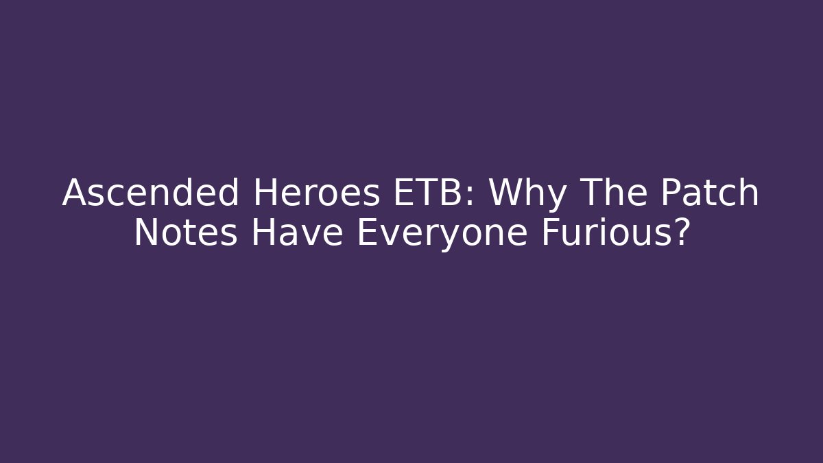 Ascended Heroes ETB: Why The Patch Notes Have Everyone Furious?