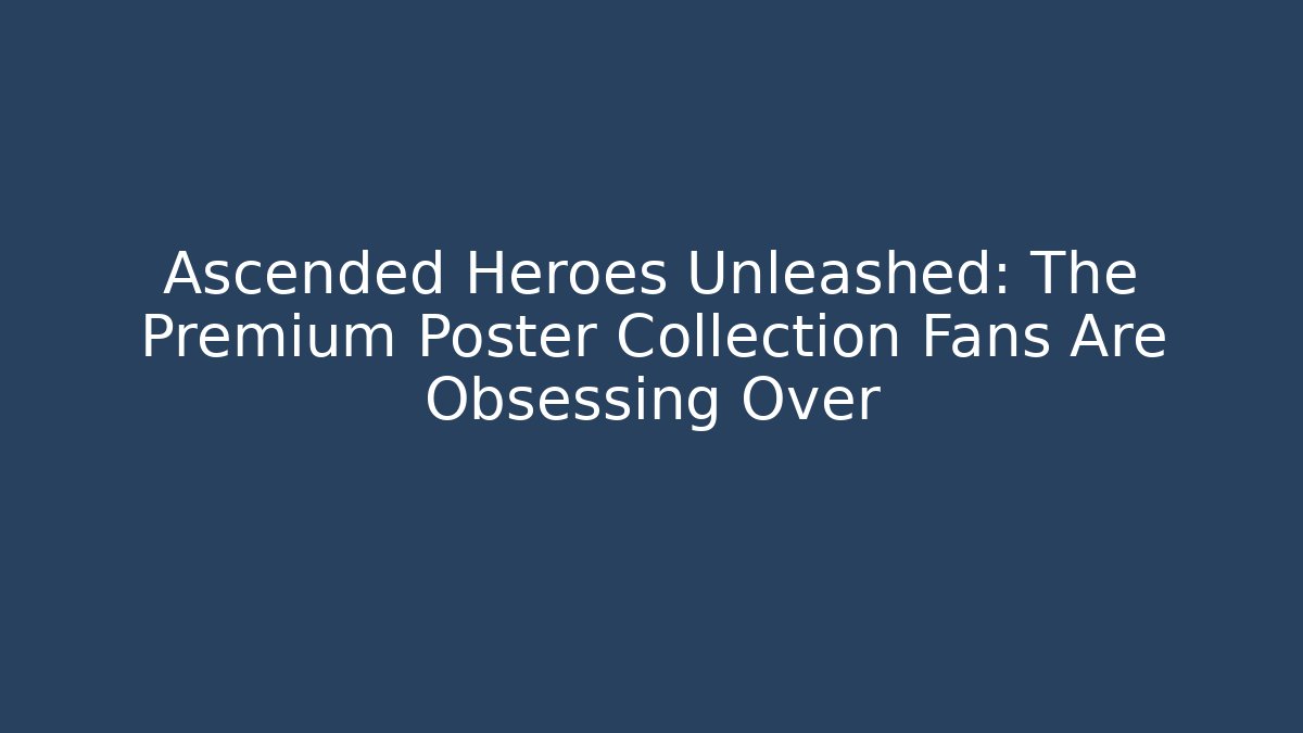 Ascended Heroes Unleashed: The Premium Poster Collection Fans Are Obsessing Over