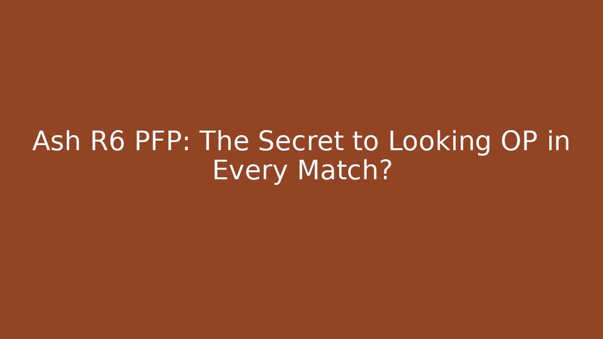 Ash R6 PFP: The Secret to Looking OP in Every Match?