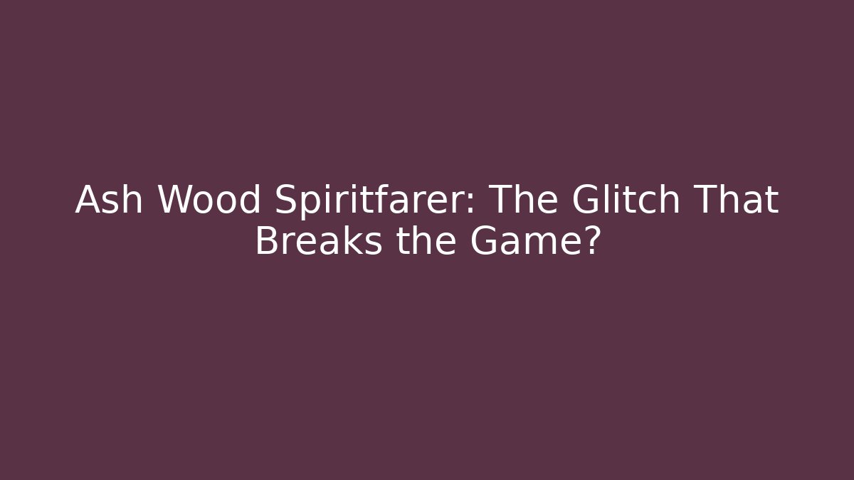 Ash Wood Spiritfarer: The Glitch That Breaks the Game?