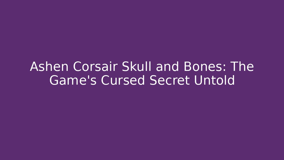 Ashen Corsair Skull and Bones: The Game's Cursed Secret Untold