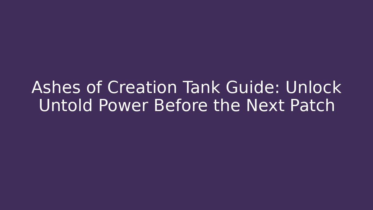 Ashes of Creation Tank Guide: Unlock Untold Power Before the Next Patch