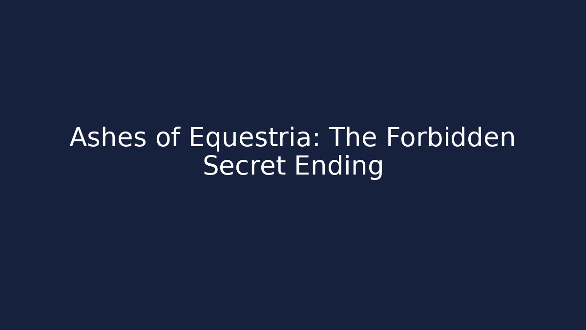 Ashes of Equestria: The Forbidden Secret Ending
