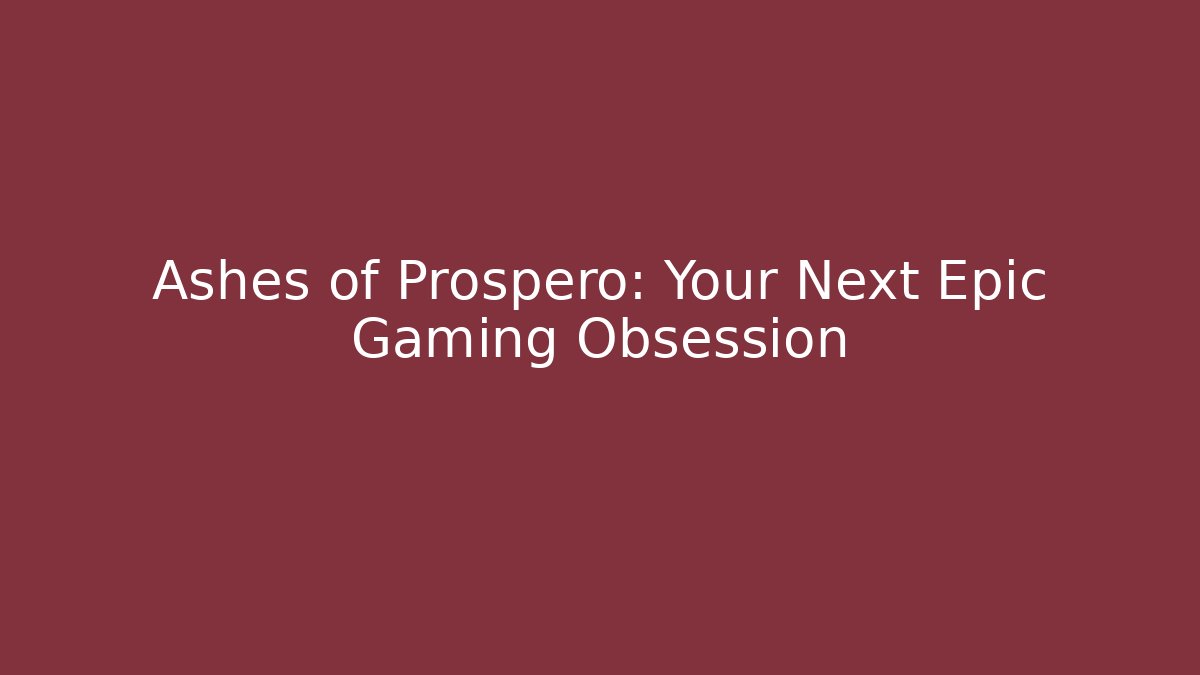 Ashes of Prospero: Your Next Epic Gaming Obsession