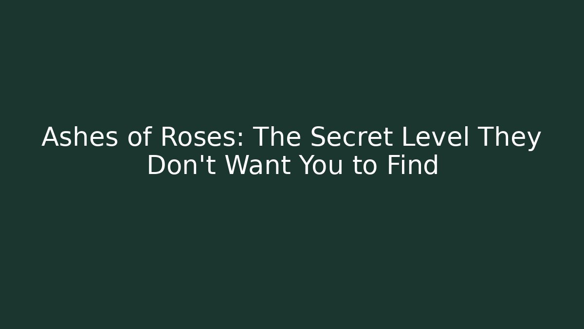 Ashes of Roses: The Secret Level They Don’t Want You to Find